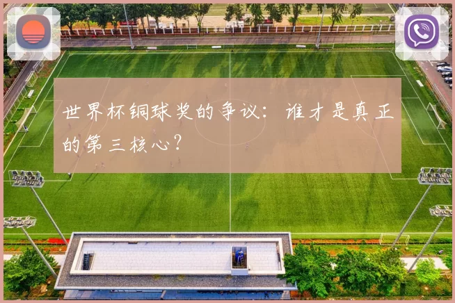 世界杯铜球奖的争议：谁才是真正的第三核心？