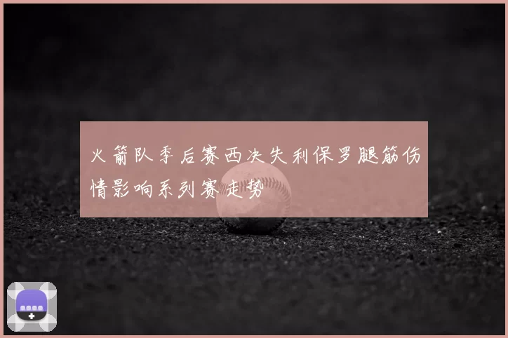 火箭队季后赛西决失利保罗腿筋伤情影响系列赛走势