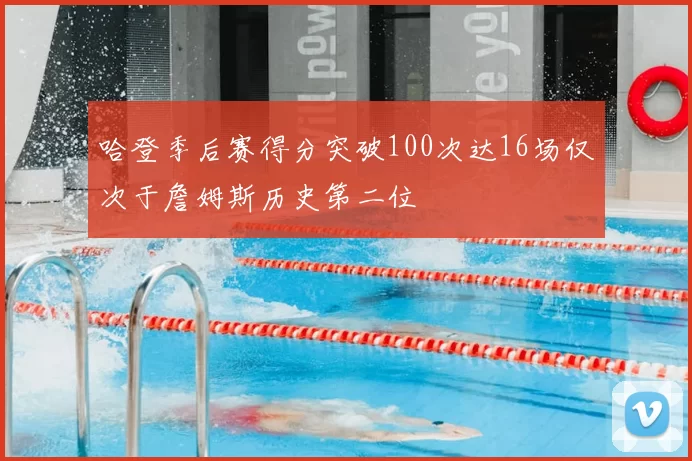 哈登季后赛得分突破100次达16场仅次于詹姆斯历史第二位