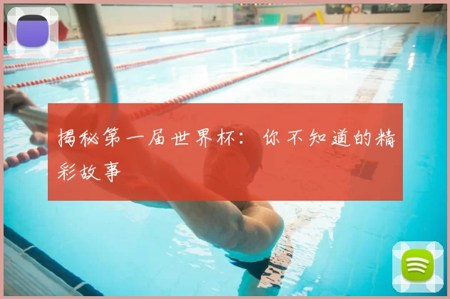 揭秘第一届世界杯：你不知道的精彩故事