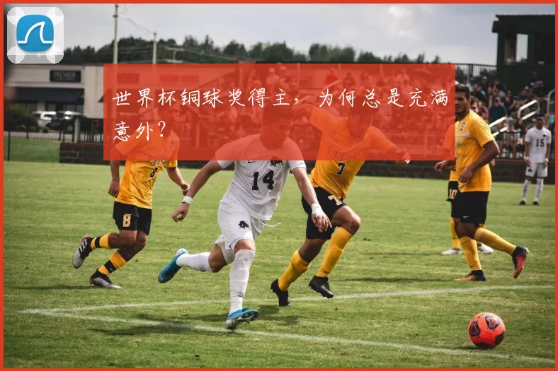 世界杯铜球奖得主,为何总是充满意外?