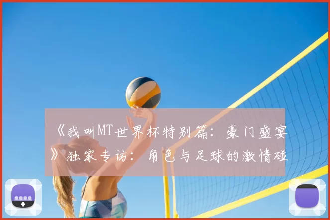 《我叫MT世界杯特别篇:豪门盛宴》独家专访:角色与足球的激情碰撞