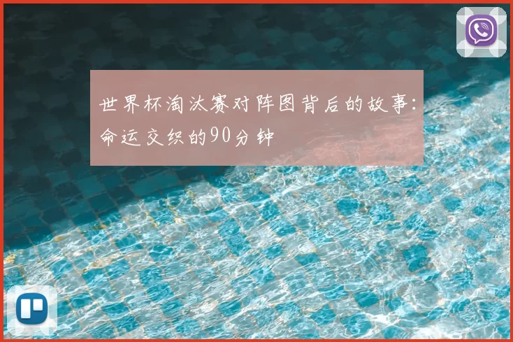 世界杯淘汰赛对阵图背后的故事:命运交织的90分钟