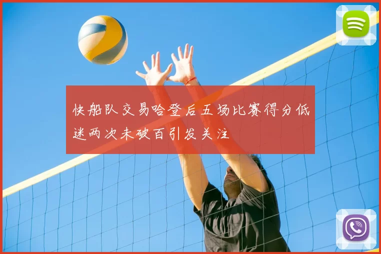 快船队交易哈登后五场比赛得分低迷两次未破百引发关注
