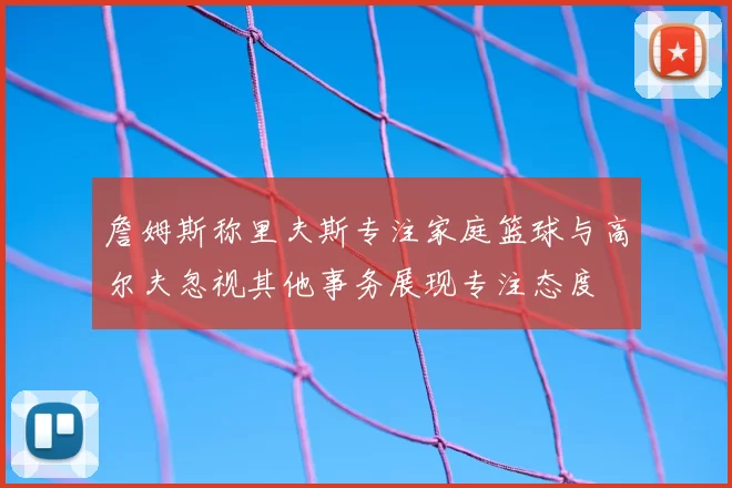 詹姆斯称里夫斯专注家庭篮球与高尔夫忽视其他事务展现专注态度