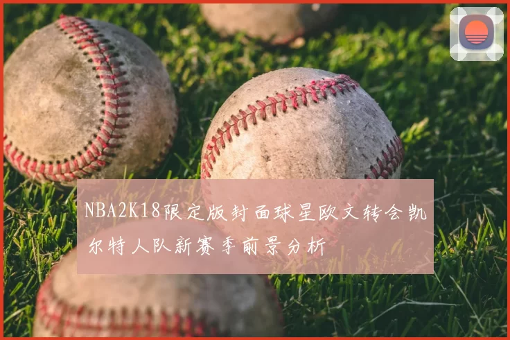 NBA2K18限定版封面球星欧文转会凯尔特人队新赛季前景分析