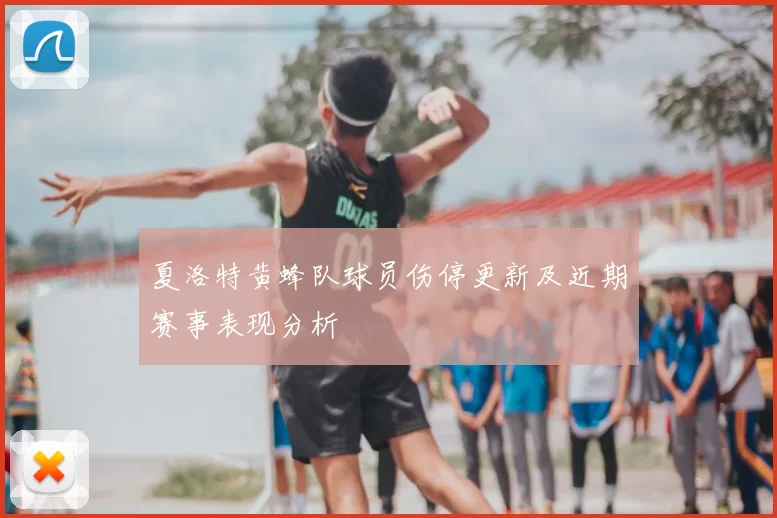 夏洛特黄蜂队球员伤停更新及近期赛事表现分析