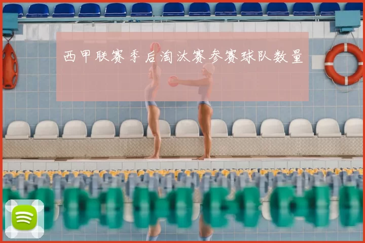 西甲联赛季后淘汰赛参赛球队数量