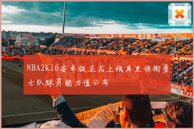 NBA2K16安卓版正式上线库里领衔勇士队球员能力值公布