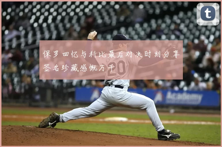保罗回忆与科比最后对决时刻分享签名珍藏感慨万千