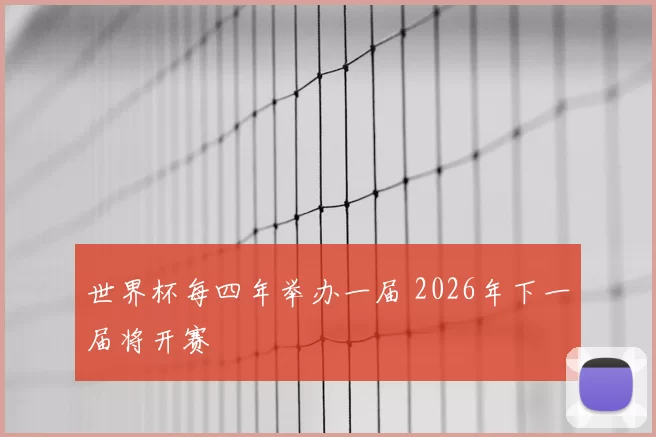 世界杯每四年举办一届 2026年下一届将开赛