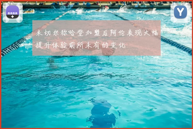 米切尔称哈登加盟后阿伦表现大幅提升体验前所未有的变化