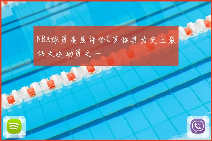 NBA球员高度评价C罗称其为史上最伟大运动员之一