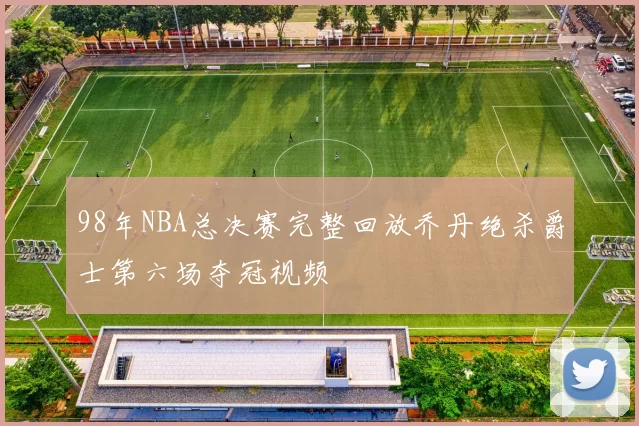 98年NBA总决赛完整回放乔丹绝杀爵士第六场夺冠视频