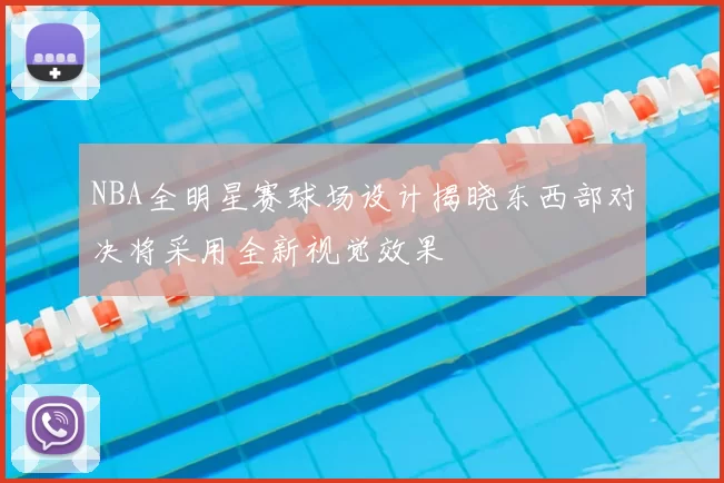 NBA全明星赛球场设计揭晓东西部对决将采用全新视觉效果