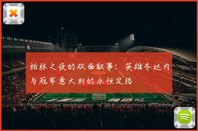柏林之夜的双面叙事：英雄齐达内与冠军意大利的永恒定格