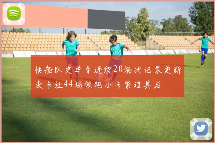 快船队史单季连续20场次记录更新麦卡杜44场领跑小卡紧追其后