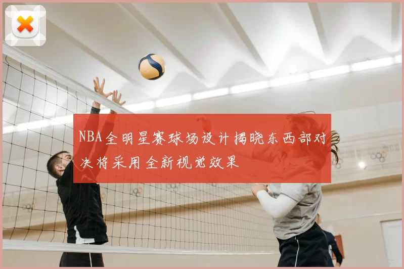NBA全明星赛球场设计揭晓东西部对决将采用全新视觉效果
