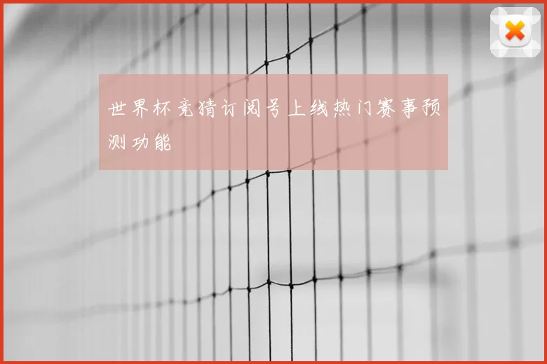 世界杯竞猜订阅号上线热门赛事预测功能