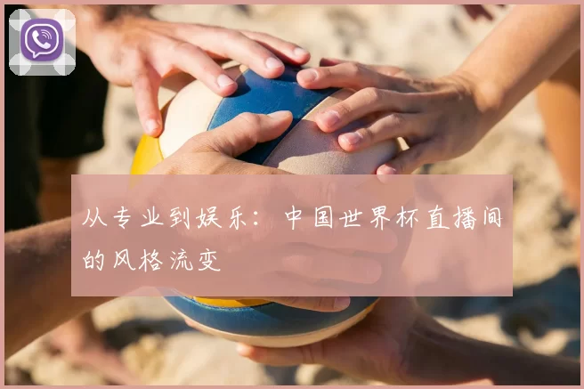 从专业到娱乐：中国世界杯直播间的风格流变