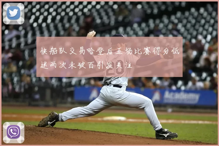 快船队交易哈登后五场比赛得分低迷两次未破百引发关注