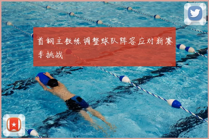 首钢主教练调整球队阵容应对新赛季挑战