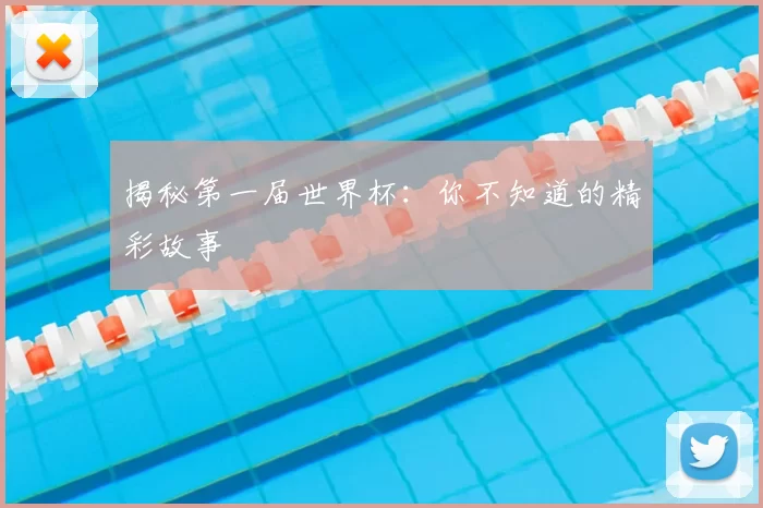 揭秘第一届世界杯：你不知道的精彩故事