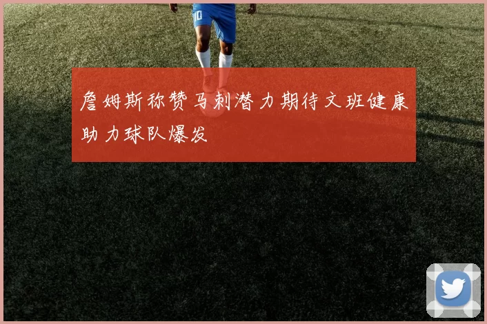 詹姆斯称赞马刺潜力期待文班健康助力球队爆发