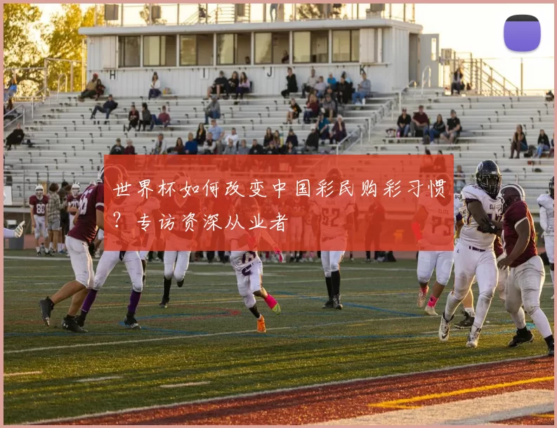 世界杯如何改变中国彩民购彩习惯?专访资深从业者
