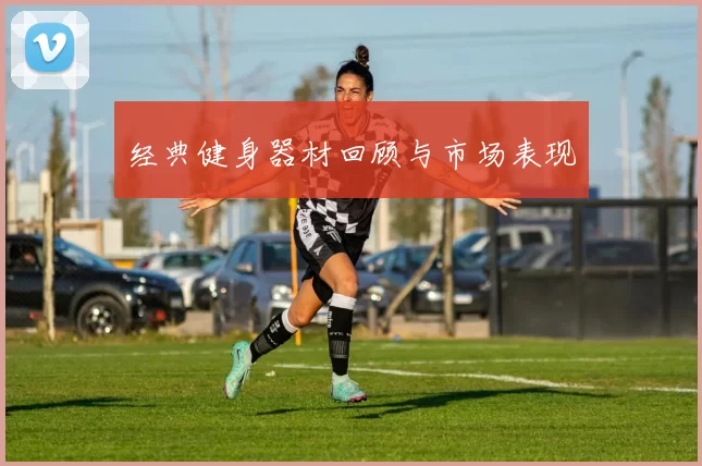 经典健身器材回顾与市场表现