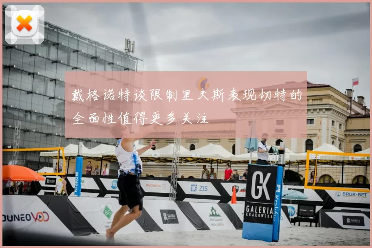 戴格诺特谈限制里夫斯表现切特的全面性值得更多关注