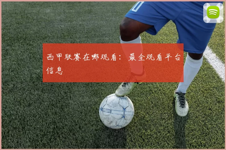 西甲联赛在哪观看:最全观看平台信息