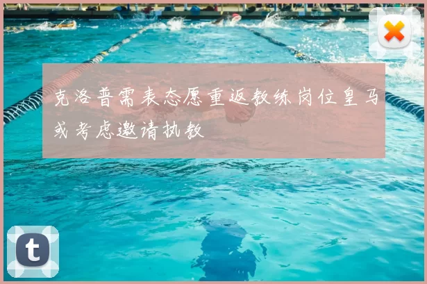 克洛普需表态愿重返教练岗位皇马或考虑邀请执教