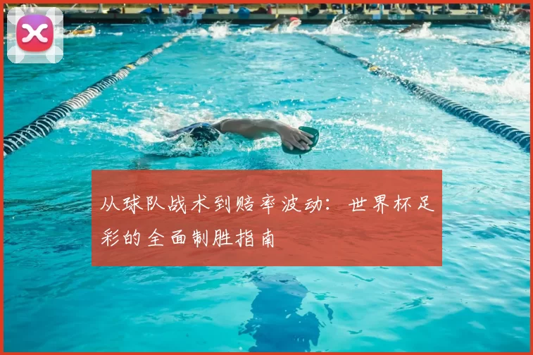 从球队战术到赔率波动：世界杯足彩的全面制胜指南