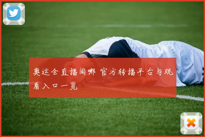 奥运会直播间哪 官方转播平台与观看入口一览
