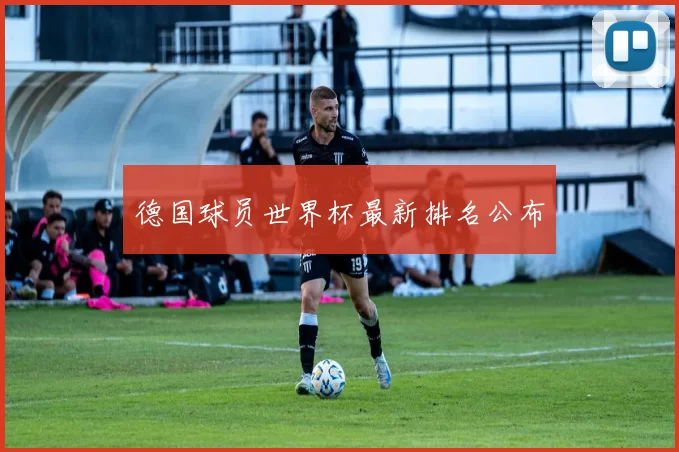 德国球员世界杯最新排名公布