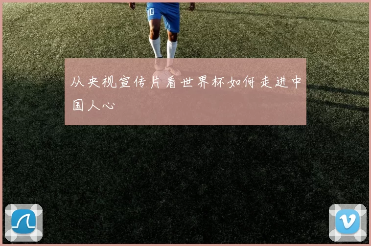 从央视宣传片看世界杯如何走进中国人心