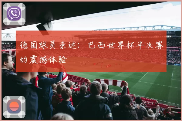 德国球员亲述:巴西世界杯半决赛的震撼体验