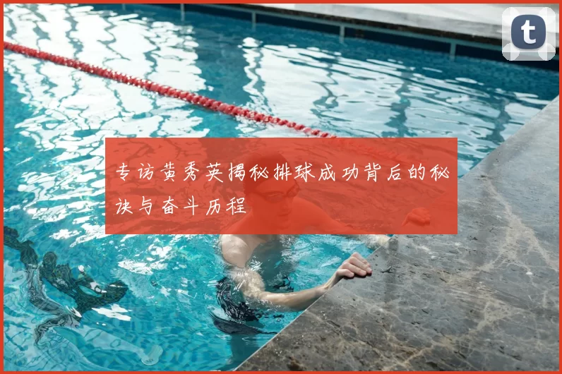 专访黄秀英揭秘排球成功背后的秘诀与奋斗历程