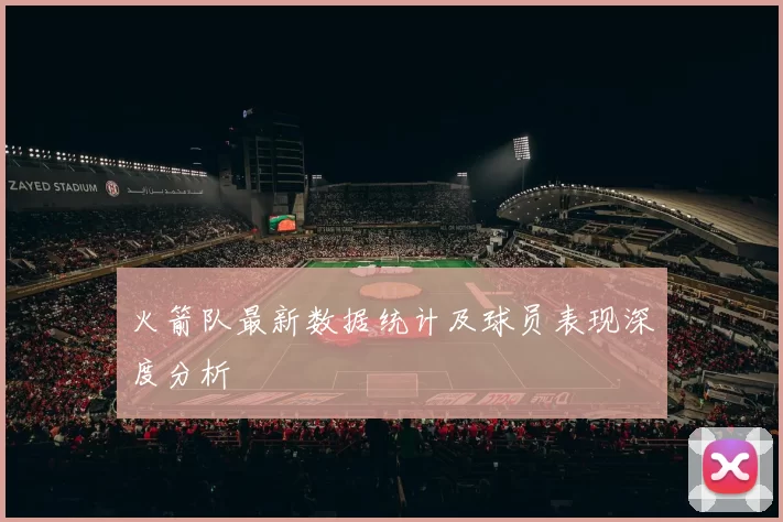 火箭队最新数据统计及球员表现深度分析