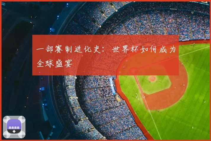 一部赛制进化史：世界杯如何成为全球盛宴