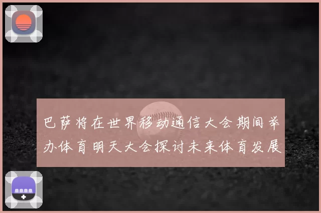 巴萨将在世界移动通信大会期间举办体育明天大会探讨未来体育发展新趋势