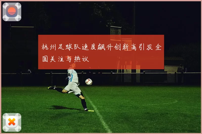 杭州足球队速度飙升创新高引发全国关注与热议