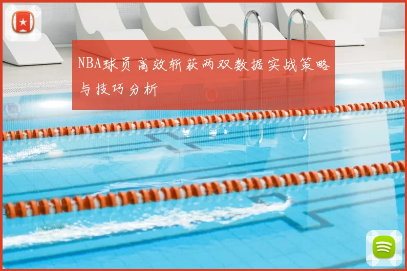 NBA球员高效斩获两双数据实战策略与技巧分析