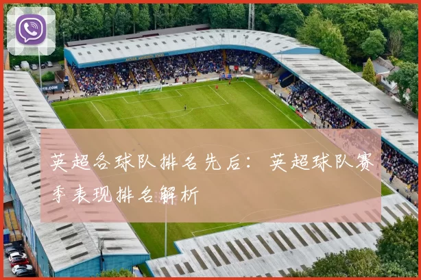 英超各球队排名先后:英超球队赛季表现排名解析