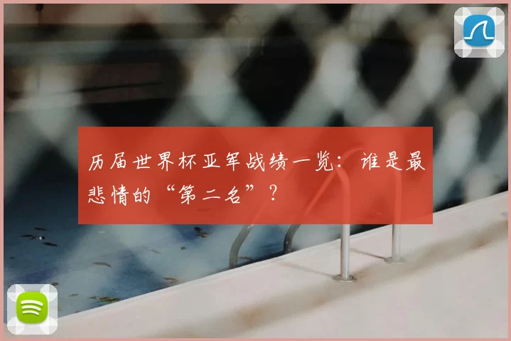 历届世界杯亚军战绩一览:谁是最悲情的“第二名”?