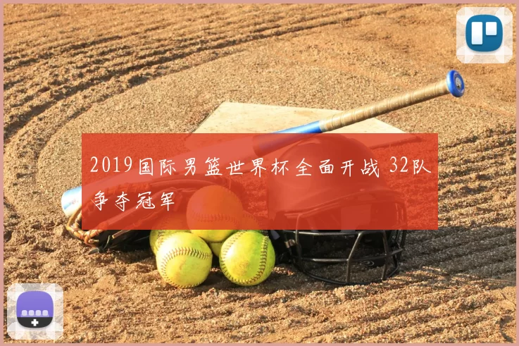 2019国际男篮世界杯全面开战 32队争夺冠军