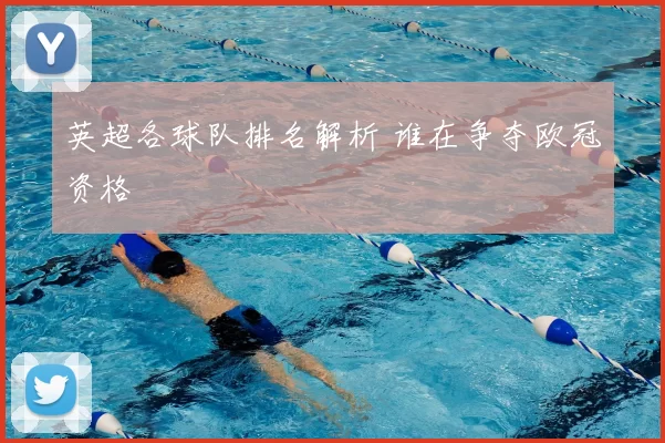 英超各球队排名解析 谁在争夺欧冠资格