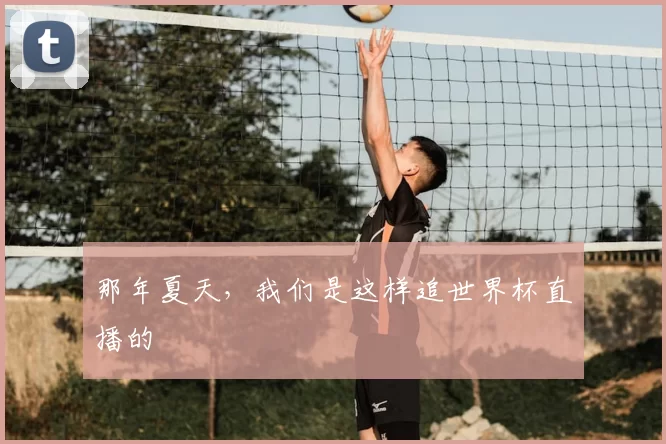 那年夏天，我们是这样追世界杯直播的