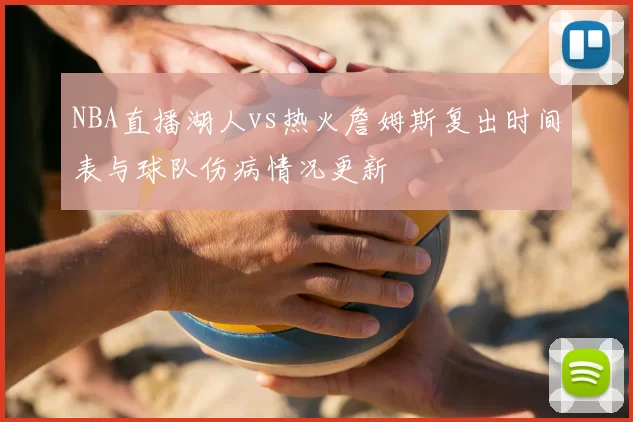 NBA直播湖人vs热火詹姆斯复出时间表与球队伤病情况更新